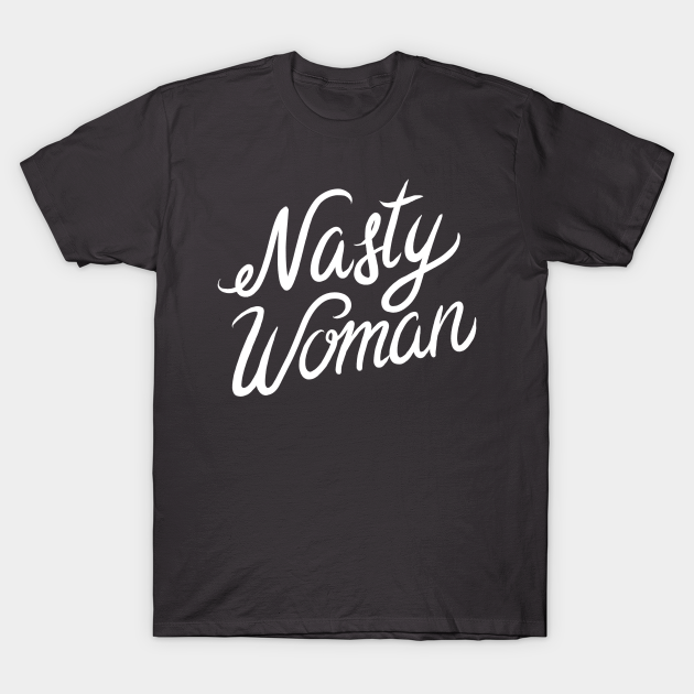 Nasty Woman Nasty Woman T Shirt TeePublic